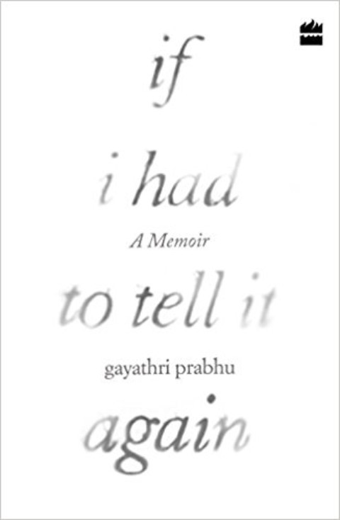 If I Had to Tell It Again: A Memoir By Gayathri Prabhu