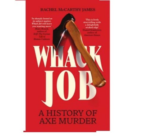 Whack Job: A History of Axe Murder by Rachel McCarthy James